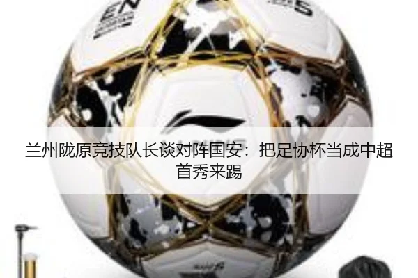 兰州陇原竞技队长谈对阵国安：把足协杯当成中超首秀来踢